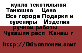 кукла текстильная “Танюшка“ › Цена ­ 300 - Все города Подарки и сувениры » Изделия ручной работы   . Чувашия респ.,Канаш г.